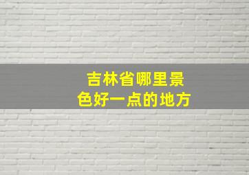 吉林省哪里景色好一点的地方