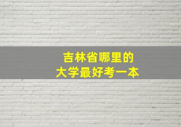 吉林省哪里的大学最好考一本