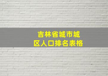 吉林省城市城区人口排名表格