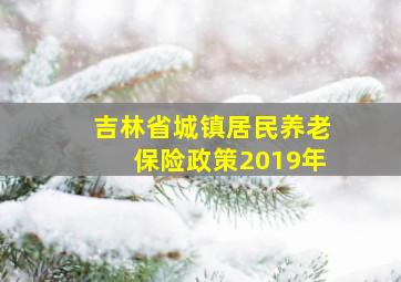 吉林省城镇居民养老保险政策2019年