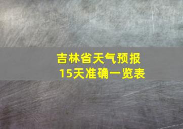 吉林省天气预报15天准确一览表