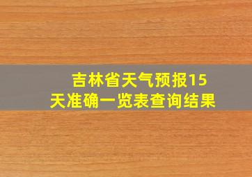 吉林省天气预报15天准确一览表查询结果