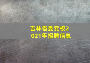 吉林省委党校2021年招聘信息