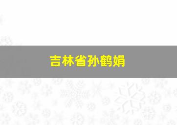 吉林省孙鹤娟