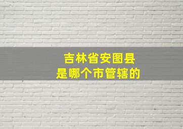 吉林省安图县是哪个市管辖的