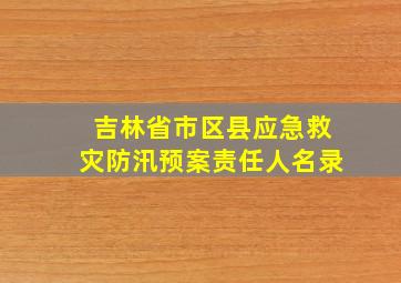 吉林省市区县应急救灾防汛预案责任人名录