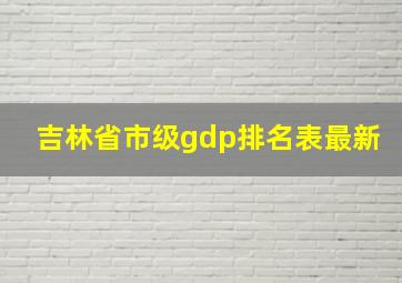 吉林省市级gdp排名表最新