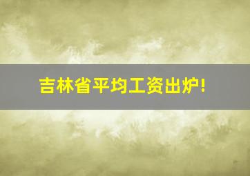 吉林省平均工资出炉!