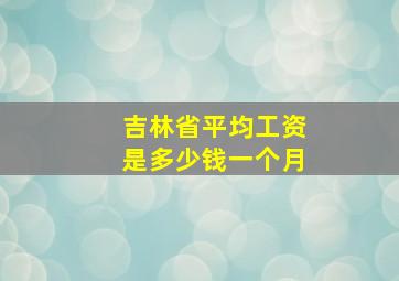 吉林省平均工资是多少钱一个月