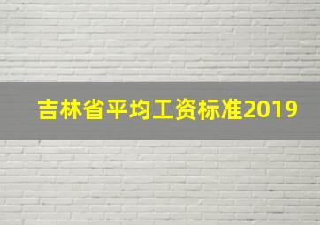 吉林省平均工资标准2019