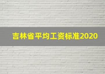 吉林省平均工资标准2020