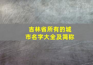 吉林省所有的城市名字大全及简称