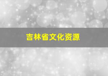 吉林省文化资源