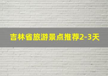 吉林省旅游景点推荐2-3天