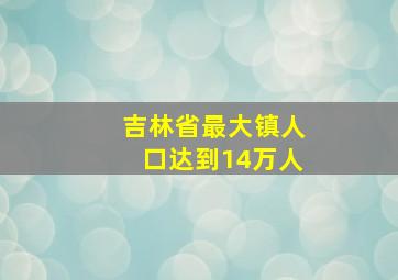 吉林省最大镇人口达到14万人