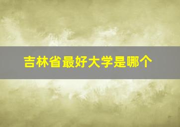 吉林省最好大学是哪个