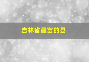 吉林省最富的县