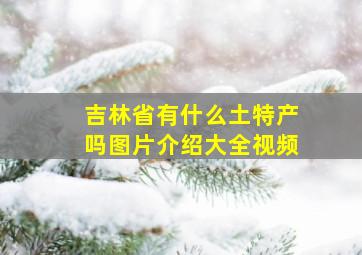 吉林省有什么土特产吗图片介绍大全视频