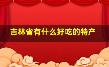 吉林省有什么好吃的特产