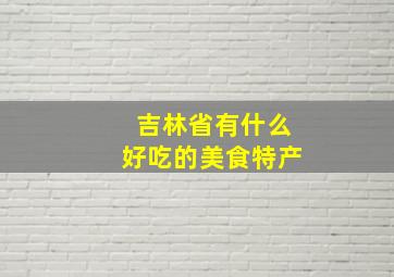 吉林省有什么好吃的美食特产