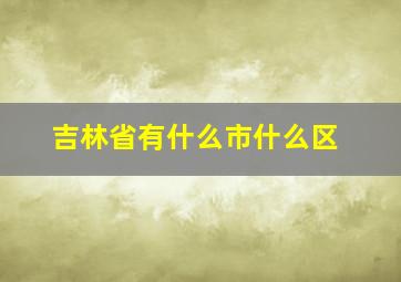 吉林省有什么市什么区