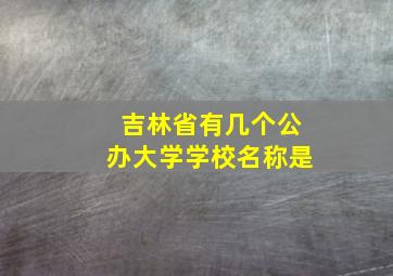 吉林省有几个公办大学学校名称是