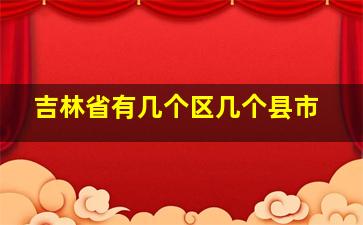 吉林省有几个区几个县市