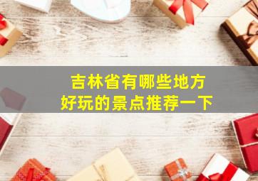 吉林省有哪些地方好玩的景点推荐一下