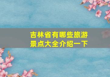 吉林省有哪些旅游景点大全介绍一下