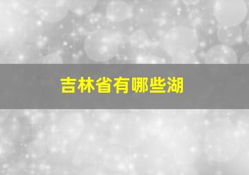 吉林省有哪些湖