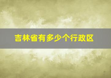 吉林省有多少个行政区