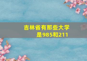 吉林省有那些大学是985和211