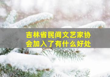 吉林省民间文艺家协会加入了有什么好处