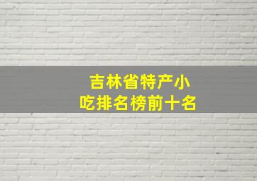 吉林省特产小吃排名榜前十名