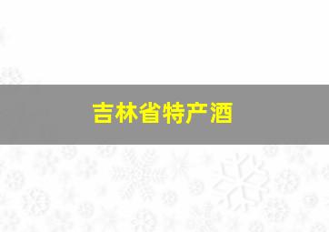 吉林省特产酒