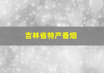 吉林省特产香烟