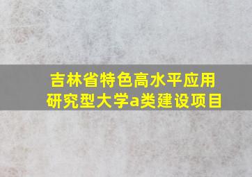 吉林省特色高水平应用研究型大学a类建设项目