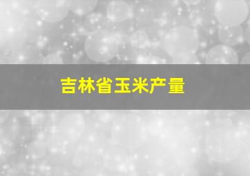 吉林省玉米产量