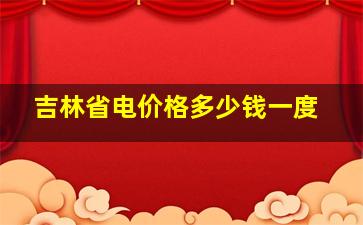 吉林省电价格多少钱一度