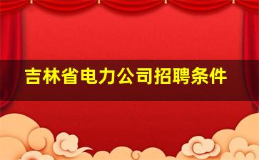 吉林省电力公司招聘条件