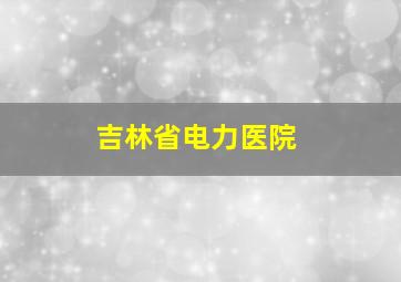 吉林省电力医院