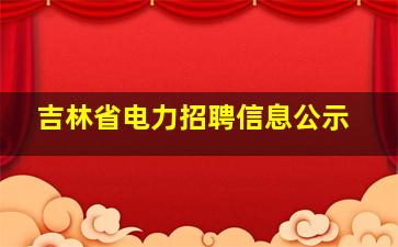 吉林省电力招聘信息公示