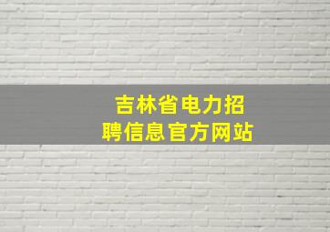 吉林省电力招聘信息官方网站