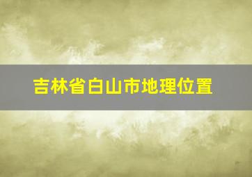 吉林省白山市地理位置