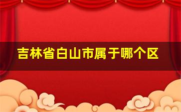 吉林省白山市属于哪个区