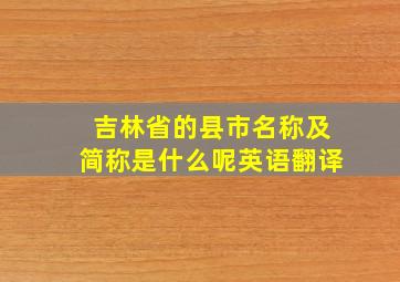 吉林省的县市名称及简称是什么呢英语翻译