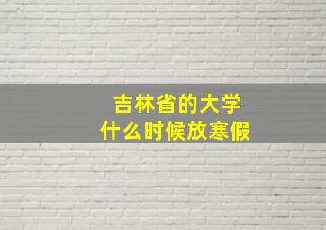 吉林省的大学什么时候放寒假