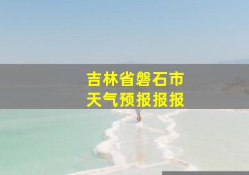 吉林省磐石市天气预报报报