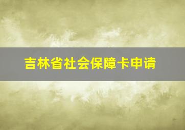 吉林省社会保障卡申请