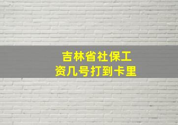 吉林省社保工资几号打到卡里